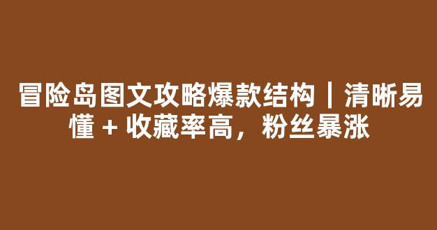 冒险岛图文攻略爆款结构｜清晰易懂 + 收藏率高，粉丝暴涨